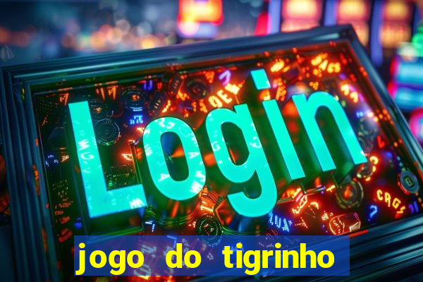 jogo do tigrinho que ganha dinheiro no cadastro